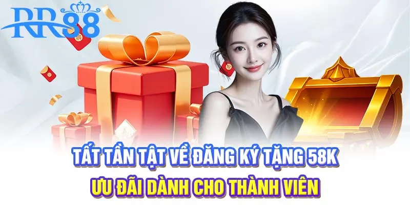 Tất tần tật về đăng ký tặng 58k - ưu đãi dành cho thành viên